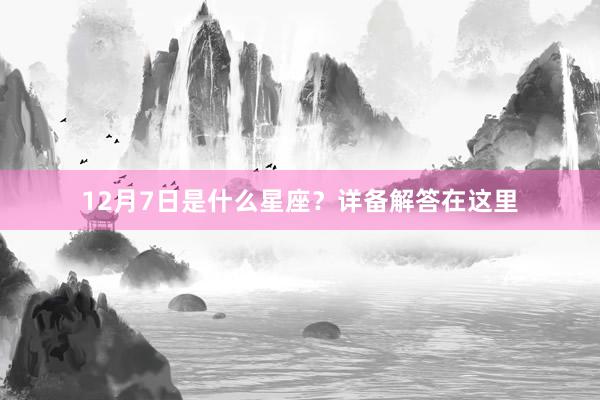 12月7日是什么星座？详备解答在这里