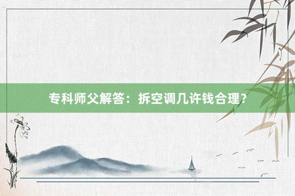 专科师父解答：拆空调几许钱合理？