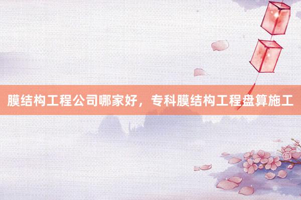 膜结构工程公司哪家好，专科膜结构工程盘算施工