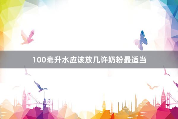 100毫升水应该放几许奶粉最适当