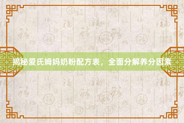 揭秘爱氏姆妈奶粉配方表，全面分解养分因素