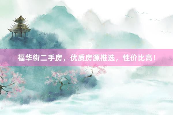 福华街二手房，优质房源推选，性价比高！