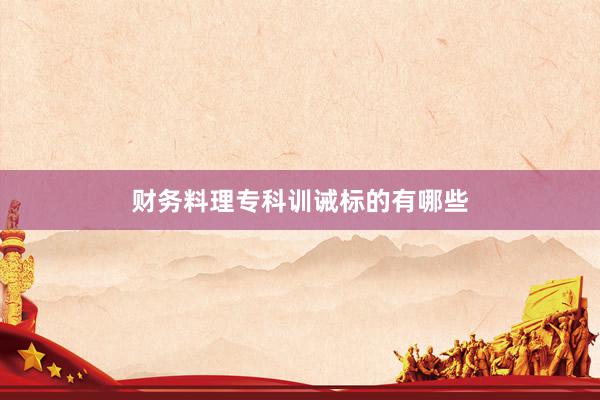 财务料理专科训诫标的有哪些
