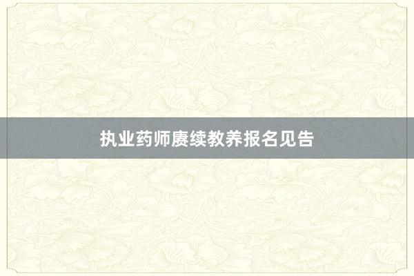 执业药师赓续教养报名见告