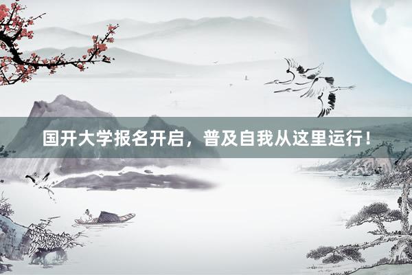国开大学报名开启，普及自我从这里运行！
