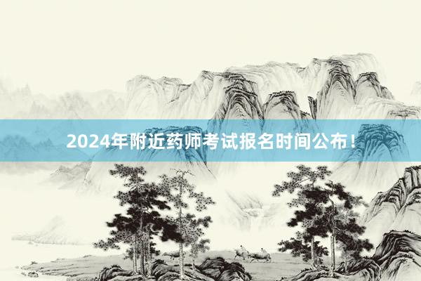 2024年附近药师考试报名时间公布！