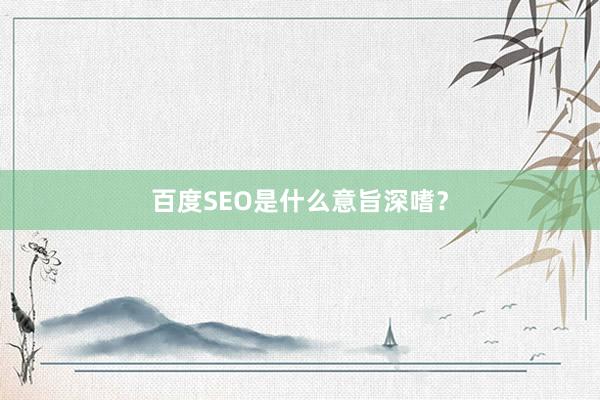 百度SEO是什么意旨深嗜？