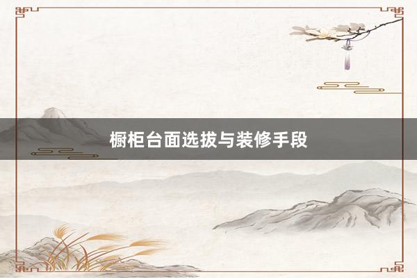 橱柜台面选拔与装修手段