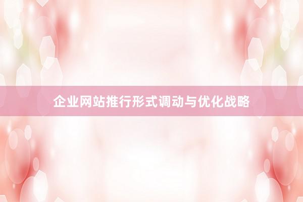 企业网站推行形式调动与优化战略