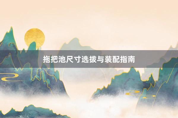 拖把池尺寸选拔与装配指南