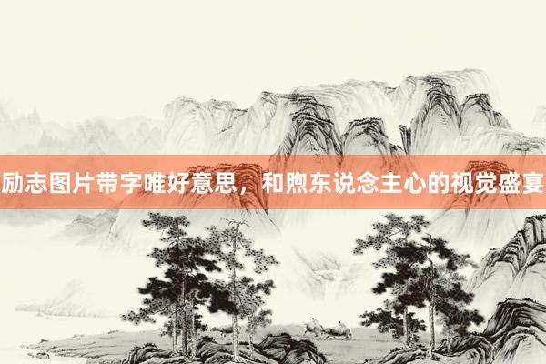 励志图片带字唯好意思，和煦东说念主心的视觉盛宴