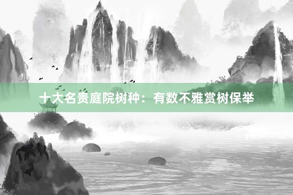 十大名贵庭院树种：有数不雅赏树保举