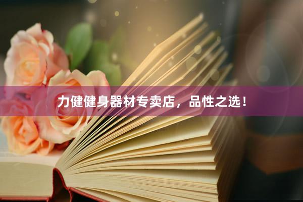 力健健身器材专卖店，品性之选！
